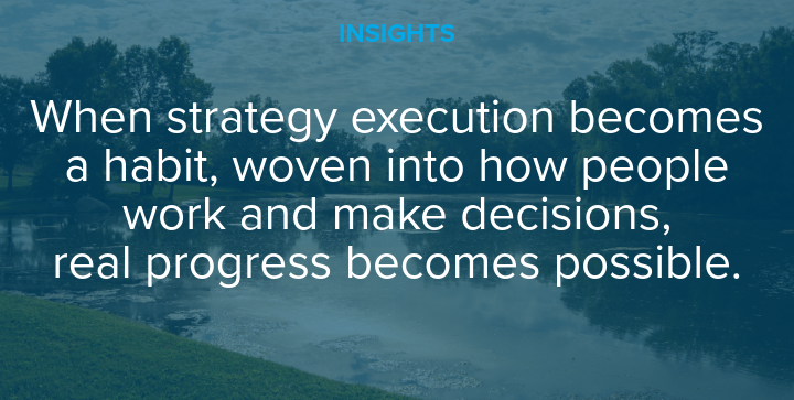 When strategy execution becomes a habit, woven into how people work and make decisions, real progress becomes possible.